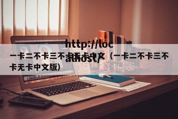 一卡二不卡三不卡无卡中文(一卡二不卡三不卡无卡中文版)