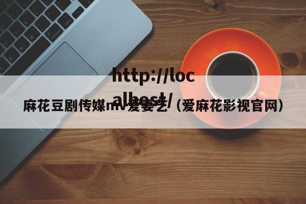 麻花豆剧传媒mv爱妻艺(爱麻花影视官网)