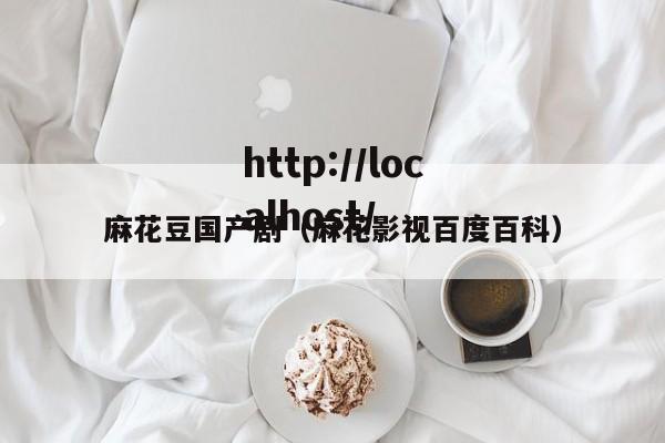 麻花豆国产剧(麻花影视百度百科)