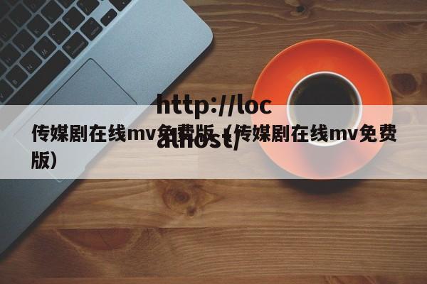 传媒剧在线mv免费版(传媒剧在线mv免费版)