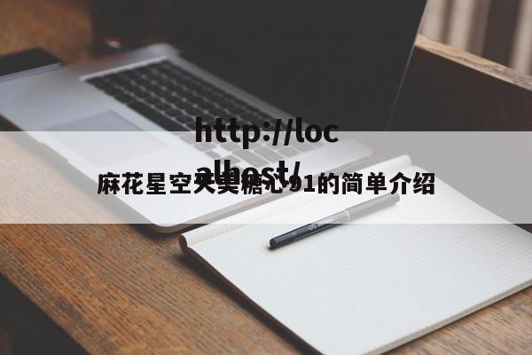 麻花星空天美糖心91的简单介绍